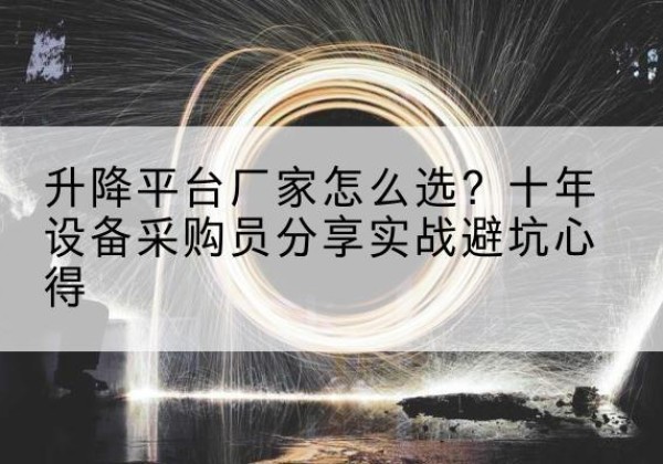 衢州升降平台厂家-怎么选？十年设备采购员分享实战避坑心得