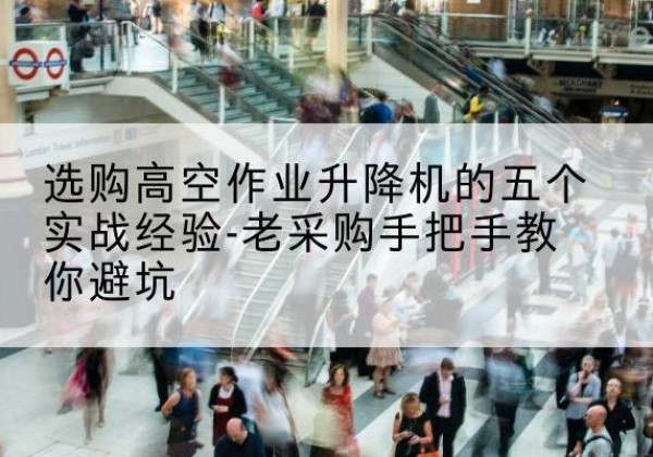 衢州高空作业升降机厂家-选购高空作业升降机的五个实战经验-老采购手把手教你避坑